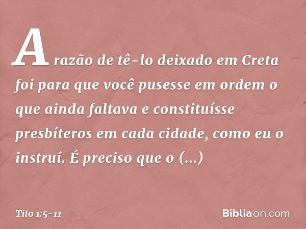 A razão de tê-lo deixado em Creta foi para que você pusesse em ordem o que ainda faltava e constituísse presbíteros em cada cidade, como eu o instruí. É preciso