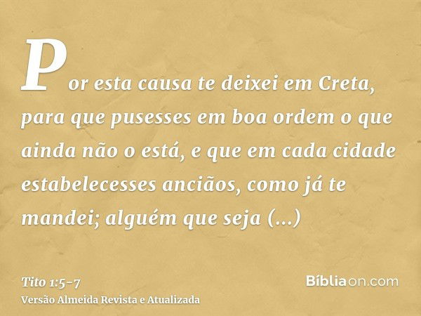 Por esta causa te deixei em Creta, para que pusesses em boa ordem o que ainda não o está, e que em cada cidade estabelecesses anciãos, como já te mandei;alguém 