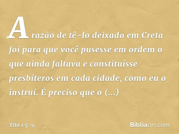 A razão de tê-lo deixado em Creta foi para que você pusesse em ordem o que ainda faltava e constituísse presbíteros em cada cidade, como eu o instruí. É preciso