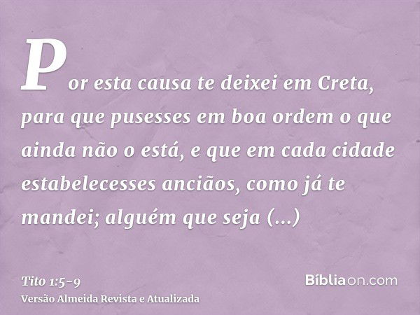 Por esta causa te deixei em Creta, para que pusesses em boa ordem o que ainda não o está, e que em cada cidade estabelecesses anciãos, como já te mandei;alguém 