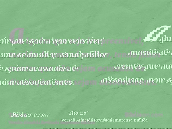 alguém que seja irrepreensível, marido de uma só mulher, tendo filhos crentes que não sejam acusados de dissolução, nem sejam desobedientes.