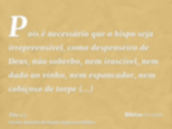 Pois é necessário que o bispo seja irrepreensível, como despenseiro de Deus, não soberbo, nem irascível, nem dado ao vinho, nem espancador, nem cobiçoso de torp