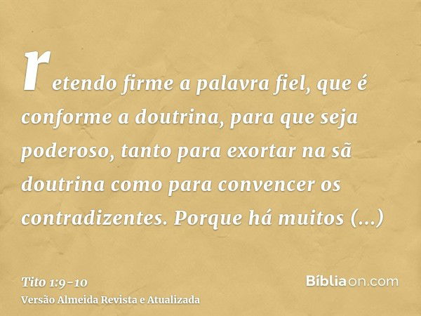 retendo firme a palavra fiel, que é conforme a doutrina, para que seja poderoso, tanto para exortar na sã doutrina como para convencer os contradizentes.Porque 