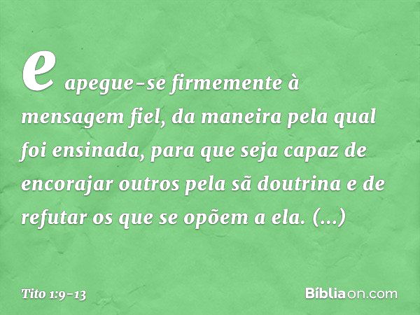 e apegue-se firmemente à mensagem fiel, da maneira pela qual foi ensinada, para que seja capaz de encorajar outros pela sã doutrina e de refutar os que se opõem