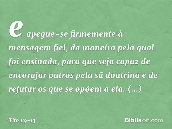 e apegue-se firmemente à mensagem fiel, da maneira pela qual foi ensinada, para que seja capaz de encorajar outros pela sã doutrina e de refutar os que se opõem