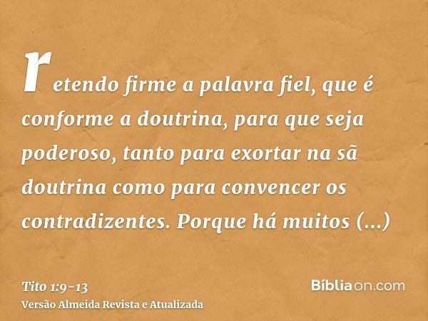 retendo firme a palavra fiel, que é conforme a doutrina, para que seja poderoso, tanto para exortar na sã doutrina como para convencer os contradizentes.Porque 