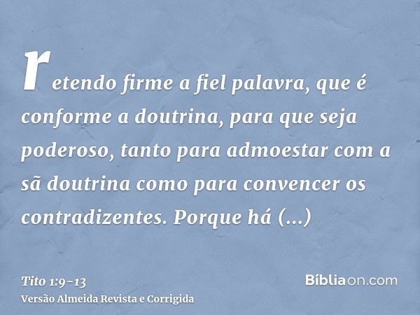 retendo firme a fiel palavra, que é conforme a doutrina, para que seja poderoso, tanto para admoestar com a sã doutrina como para convencer os contradizentes.Po