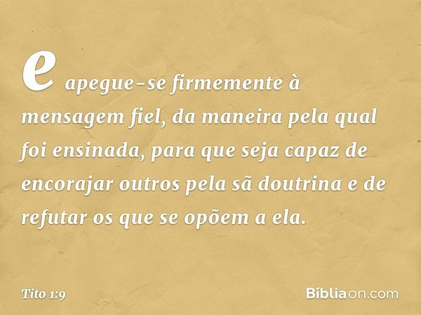 e apegue-se firmemente à mensagem fiel, da maneira pela qual foi ensinada, para que seja capaz de encorajar outros pela sã doutrina e de refutar os que se opõem