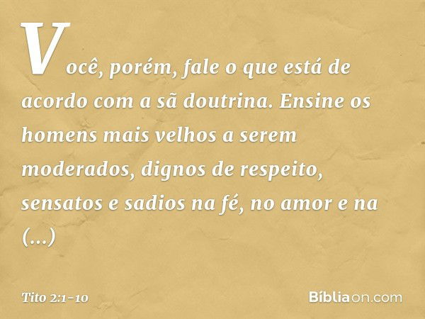 Você, porém, fale o que está de acordo com a sã doutrina. Ensine os homens mais velhos a serem moderados, dignos de respeito, sensatos e sadios na fé, no amor e