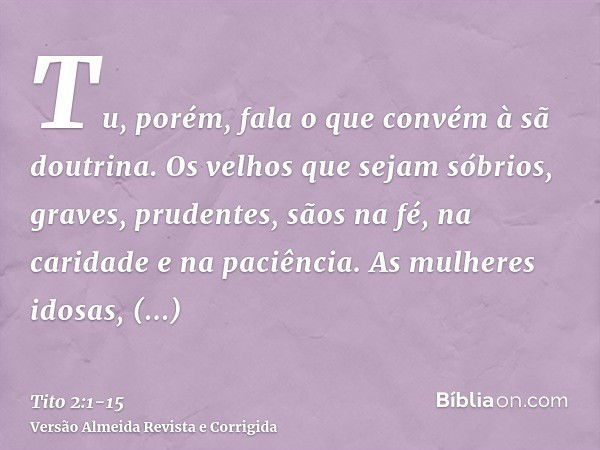 Tu, porém, fala o que convém à sã doutrina.Os velhos que sejam sóbrios, graves, prudentes, sãos na fé, na caridade e na paciência.As mulheres idosas, semelhante