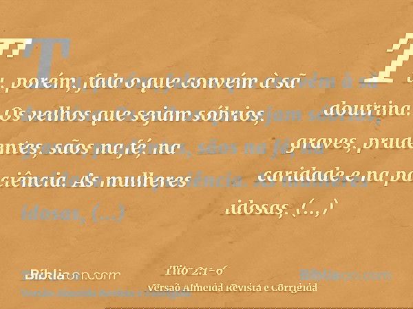 Tu, porém, fala o que convém à sã doutrina.Os velhos que sejam sóbrios, graves, prudentes, sãos na fé, na caridade e na paciência.As mulheres idosas, semelhante