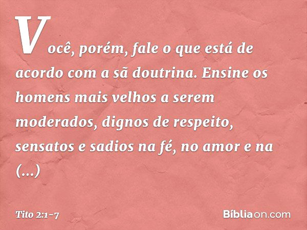 Você, porém, fale o que está de acordo com a sã doutrina. Ensine os homens mais velhos a serem moderados, dignos de respeito, sensatos e sadios na fé, no amor e