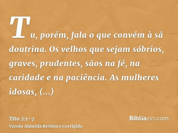 Tu, porém, fala o que convém à sã doutrina.Os velhos que sejam sóbrios, graves, prudentes, sãos na fé, na caridade e na paciência.As mulheres idosas, semelhante