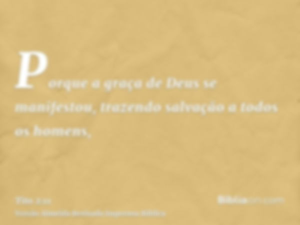 Porque a graça de Deus se manifestou, trazendo salvação a todos os homens,