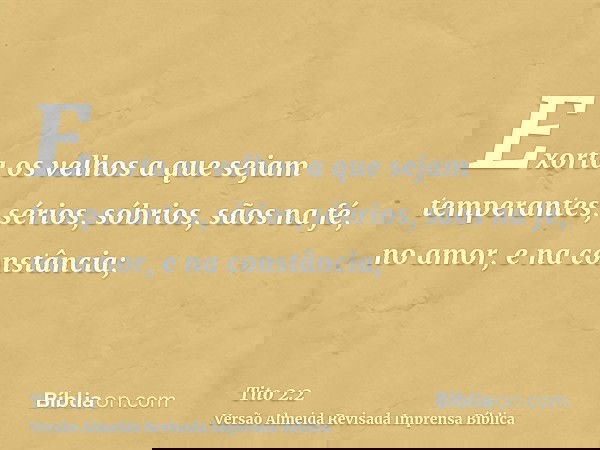 Exorta os velhos a que sejam temperantes, sérios, sóbrios, sãos na fé, no amor, e na constância;