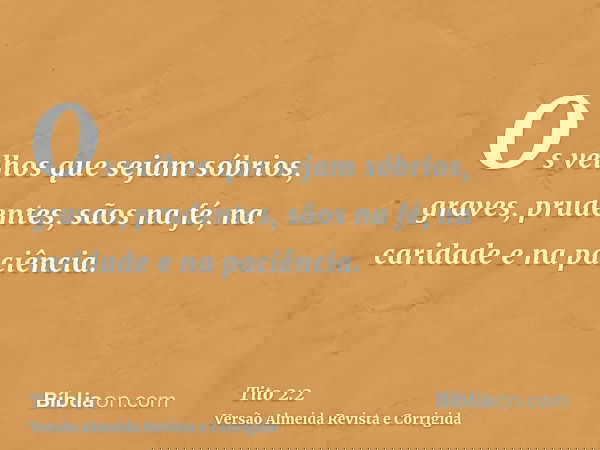 Os velhos que sejam sóbrios, graves, prudentes, sãos na fé, na caridade e na paciência.