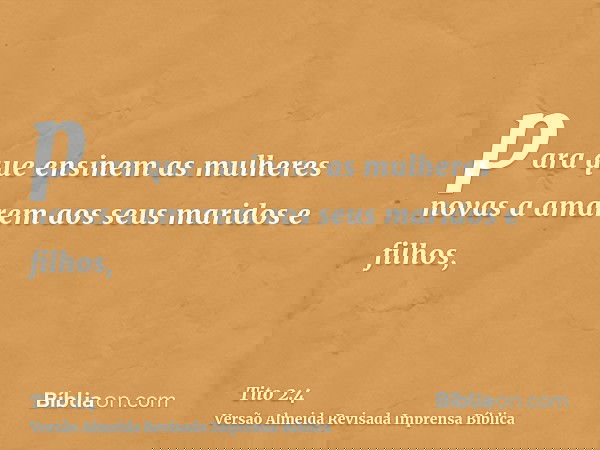 para que ensinem as mulheres novas a amarem aos seus maridos e filhos,