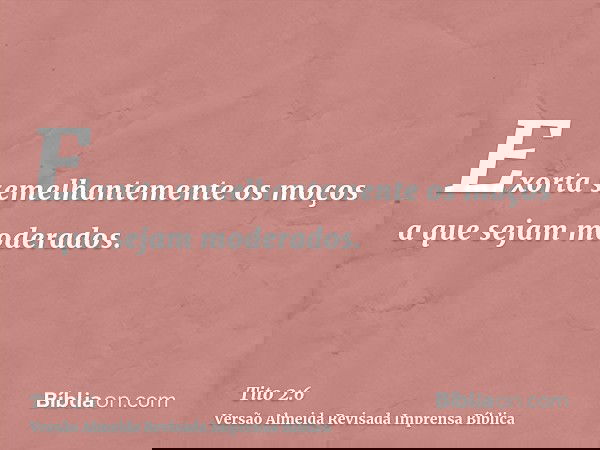 Exorta semelhantemente os moços a que sejam moderados.