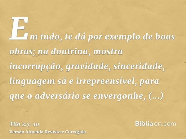 Em tudo, te dá por exemplo de boas obras; na doutrina, mostra incorrupção, gravidade, sinceridade,linguagem sã e irrepreensível, para que o adversário se enverg