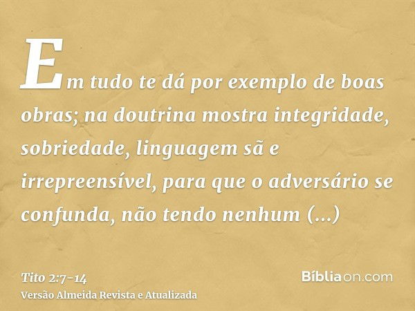 Em tudo te dá por exemplo de boas obras; na doutrina mostra integridade, sobriedade,linguagem sã e irrepreensível, para que o adversário se confunda, não tendo 