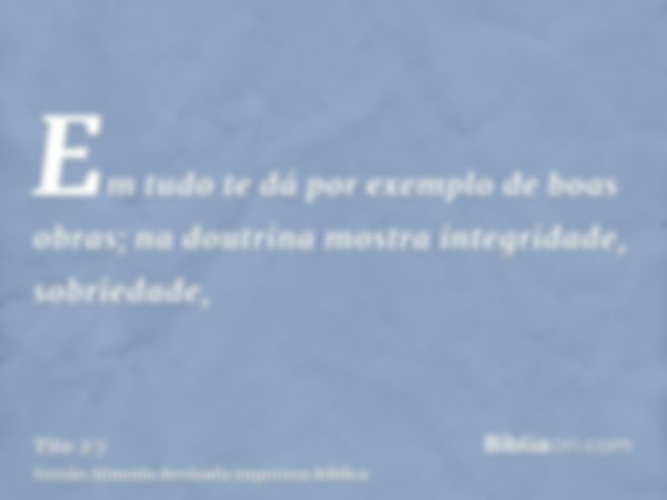 Em tudo te dá por exemplo de boas obras; na doutrina mostra integridade, sobriedade,