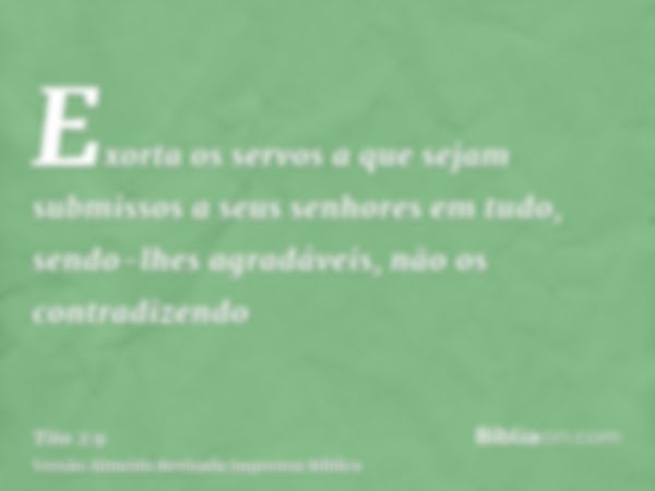 Exorta os servos a que sejam submissos a seus senhores em tudo, sendo-lhes agradáveis, não os contradizendo