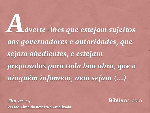 Adverte-lhes que estejam sujeitos aos governadores e autoridades, que sejam obedientes, e estejam preparados para toda boa obra,que a ninguém infamem, nem sejam