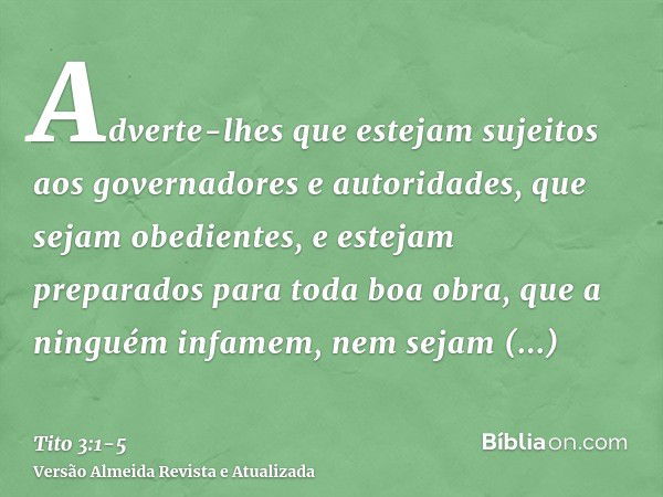 Adverte-lhes que estejam sujeitos aos governadores e autoridades, que sejam obedientes, e estejam preparados para toda boa obra,que a ninguém infamem, nem sejam