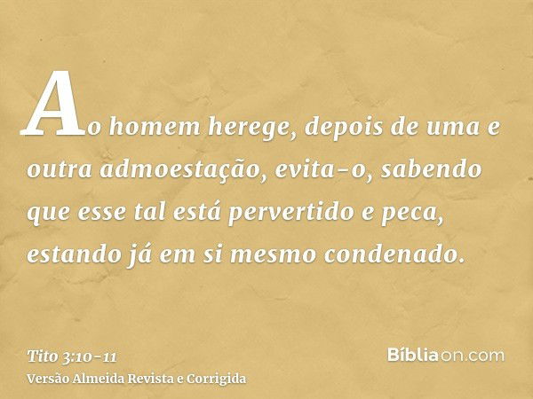 Ao homem herege, depois de uma e outra admoestação, evita-o,sabendo que esse tal está pervertido e peca, estando já em si mesmo condenado.