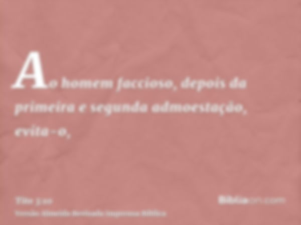 Ao homem faccioso, depois da primeira e segunda admoestação, evita-o,