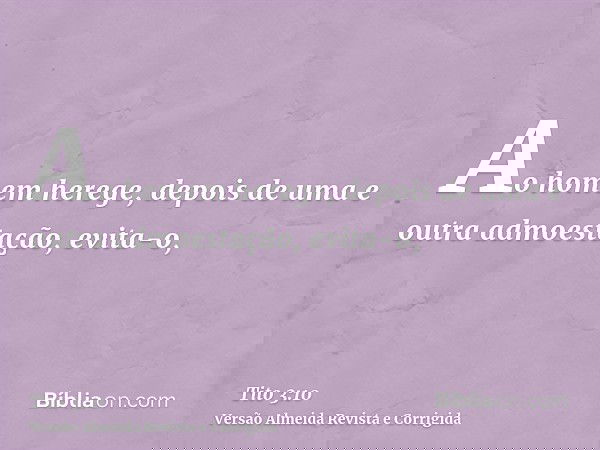 Ao homem herege, depois de uma e outra admoestação, evita-o,