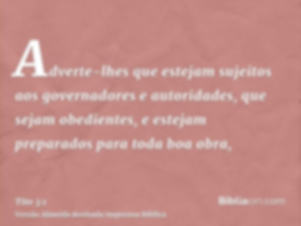 Adverte-lhes que estejam sujeitos aos governadores e autoridades, que sejam obedientes, e estejam preparados para toda boa obra,