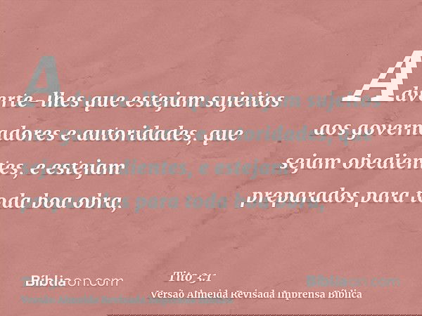 Adverte-lhes que estejam sujeitos aos governadores e autoridades, que sejam obedientes, e estejam preparados para toda boa obra,