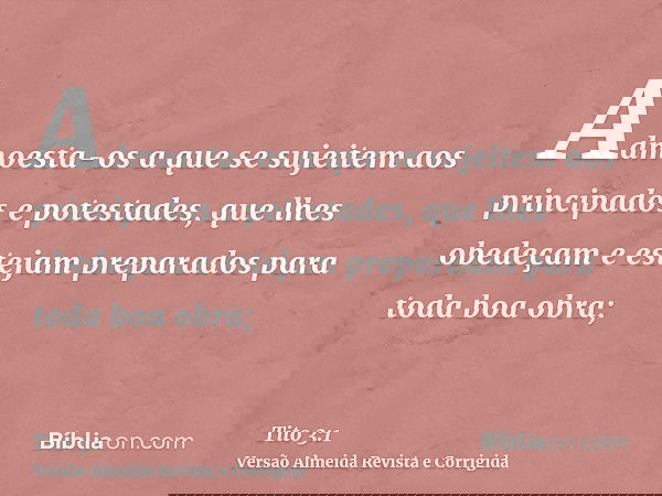 Admoesta-os a que se sujeitem aos principados e potestades, que lhes obedeçam e estejam preparados para toda boa obra;