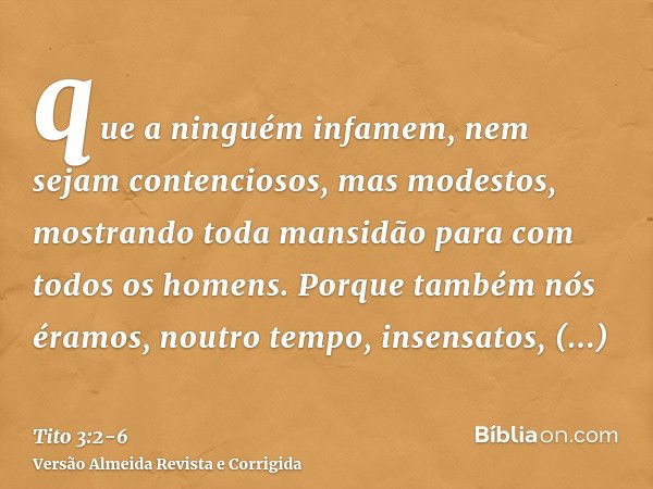 que a ninguém infamem, nem sejam contenciosos, mas modestos, mostrando toda mansidão para com todos os homens.Porque também nós éramos, noutro tempo, insensatos