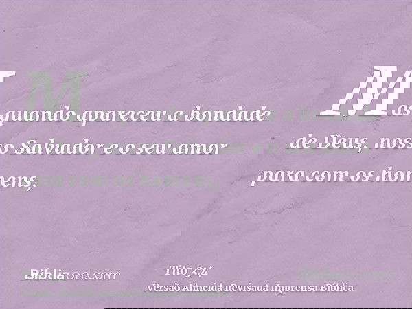 Mas quando apareceu a bondade de Deus, nosso Salvador e o seu amor para com os homens,