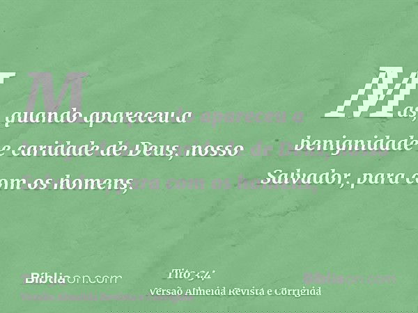 Mas, quando apareceu a benignidade e caridade de Deus, nosso Salvador, para com os homens,