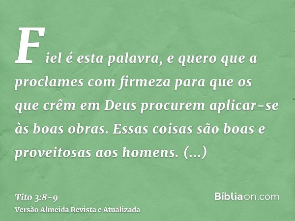 Fiel é esta palavra, e quero que a proclames com firmeza para que os que crêm em Deus procurem aplicar-se às boas obras. Essas coisas são boas e proveitosas aos