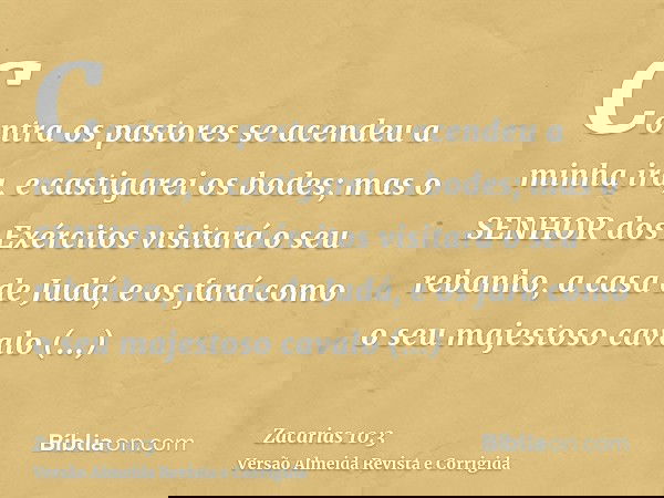 Contra os pastores se acendeu a minha ira, e castigarei os bodes; mas o SENHOR dos Exércitos visitará o seu rebanho, a casa de Judá, e os fará como o seu majest
