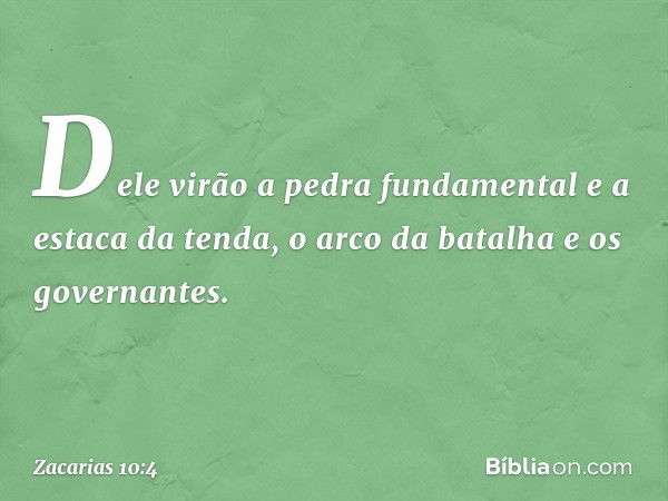 Dele virão a pedra fundamental
e a estaca da tenda,
o arco da batalha e os governantes. -- Zacarias 10:4