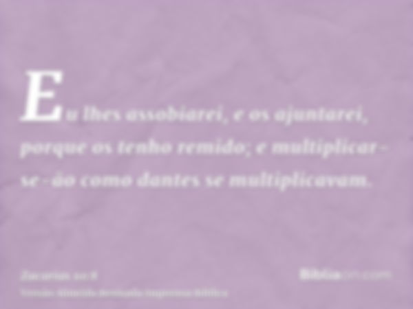 Eu lhes assobiarei, e os ajuntarei, porque os tenho remido; e multiplicar-se-ão como dantes se multiplicavam.