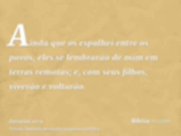 Ainda que os espalhei entre os povos, eles se lembrarão de mim em terras remotas; e, com seus filhos, viverão e voltarão.