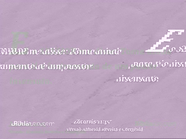 E o SENHOR me disse: Toma ainda para ti o instrumento de um pastor insensato.