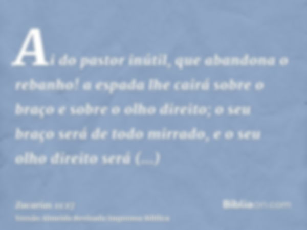 Ai do pastor inútil, que abandona o rebanho! a espada lhe cairá sobre o braço e sobre o olho direito; o seu braço será de todo mirrado, e o seu olho direito ser