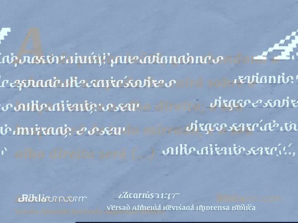 Ai do pastor inútil, que abandona o rebanho! a espada lhe cairá sobre o braço e sobre o olho direito; o seu braço será de todo mirrado, e o seu olho direito ser