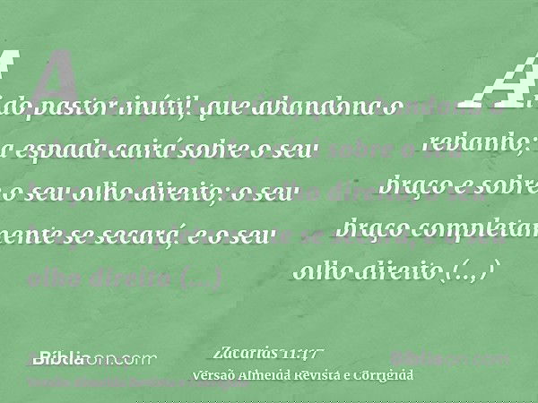 Ai do pastor inútil, que abandona o rebanho; a espada cairá sobre o seu braço e sobre o seu olho direito; o seu braço completamente se secará, e o seu olho dire