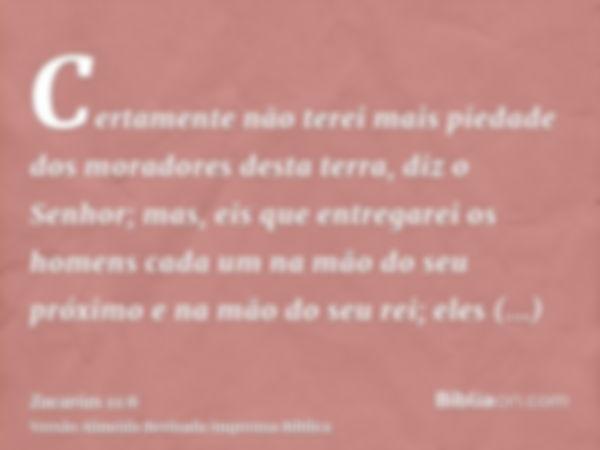 Certamente não terei mais piedade dos moradores desta terra, diz o Senhor; mas, eis que entregarei os homens cada um na mão do seu próximo e na mão do seu rei; 