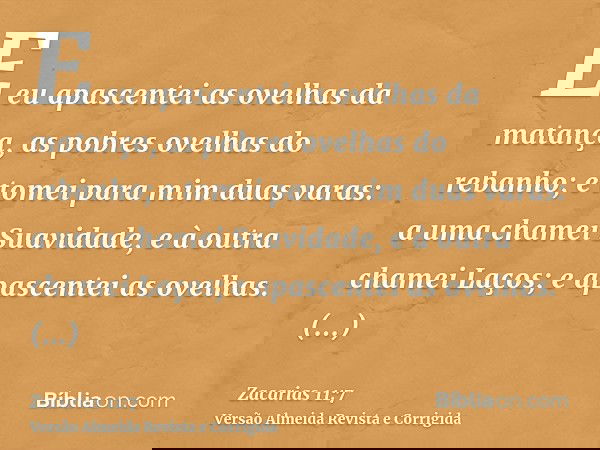 E eu apascentei as ovelhas da matança, as pobres ovelhas do rebanho; e tomei para mim duas varas: a uma chamei Suavidade, e à outra chamei Laços; e apascentei a