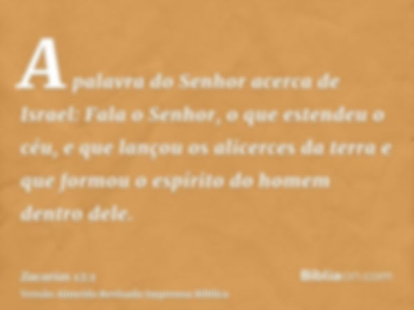 A palavra do Senhor acerca de Israel: Fala o Senhor, o que estendeu o céu, e que lançou os alicerces da terra e que formou o espírito do homem dentro dele.