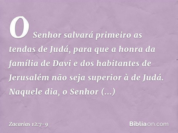 "O Senhor salvará primeiro as tendas de Judá, para que a honra da família de Davi e dos habitantes de Jerusalém não seja superior à de Judá. Naquele dia, o Senh